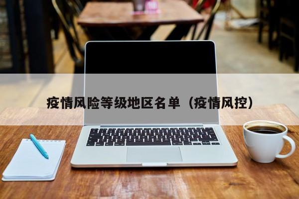 疫情风险等级地区名单(疫情风控)