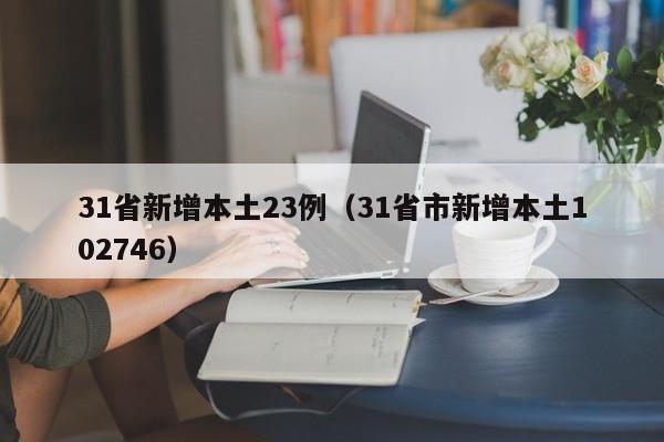 31省新增本土23例(31省市新增本土102746)