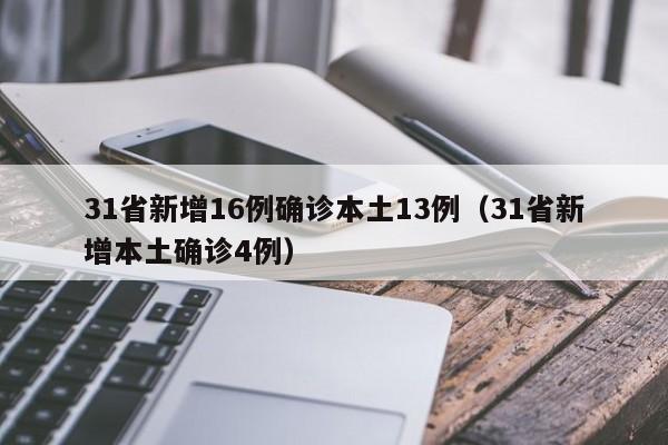 31省新增16例确诊本土13例(31省新增本土确诊4例)
