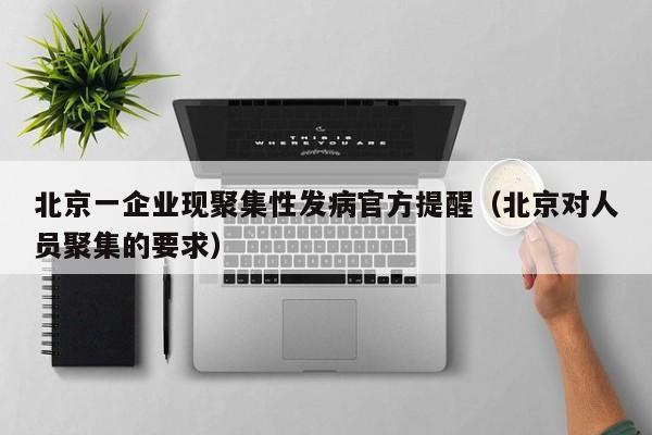 北京一企业现聚集性发病官方提醒(北京对人员聚集的要求)