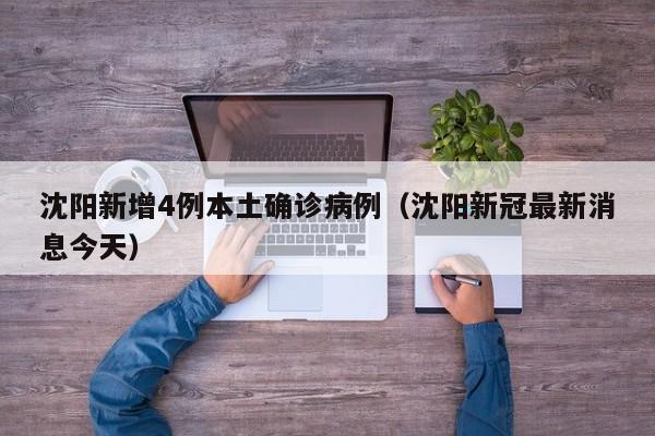 沈阳新增4例本土确诊病例(沈阳新冠最新消息今天)