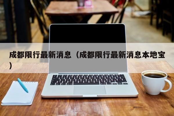 成都限行最新消息(成都限行最新消息本地宝)
