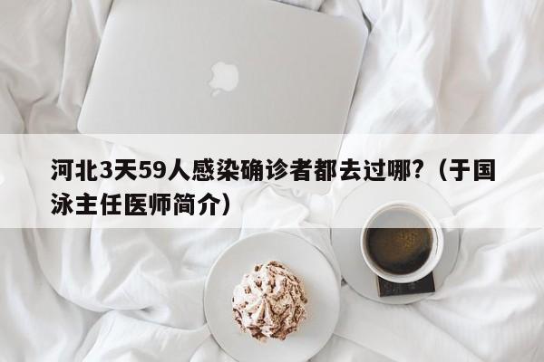 河北3天59人感染确诊者都去过哪?(于国泳主任医师简介)