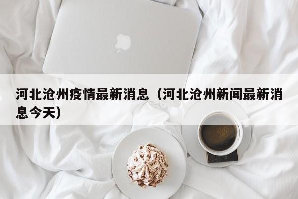 河北沧州疫情最新消息(河北沧州新闻最新消息今天)
