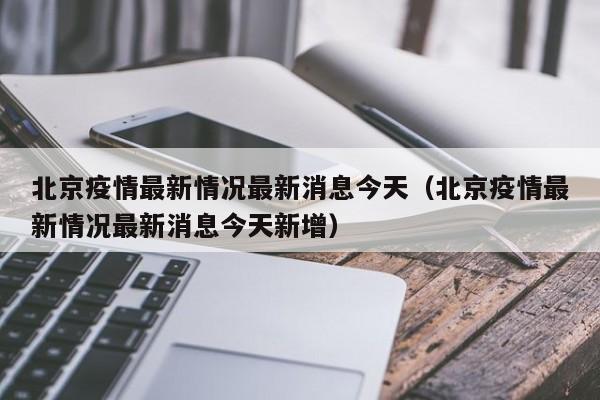 北京疫情最新情况最新消息今天(北京疫情最新情况最新消息今天新增)
