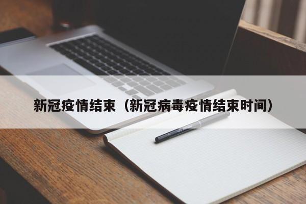 新冠疫情结束(新冠病毒疫情结束时间)