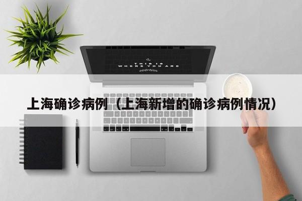 上海确诊病例(上海新增的确诊病例情况)