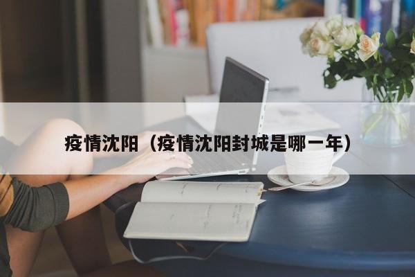 疫情沈阳(疫情沈阳封城是哪一年)
