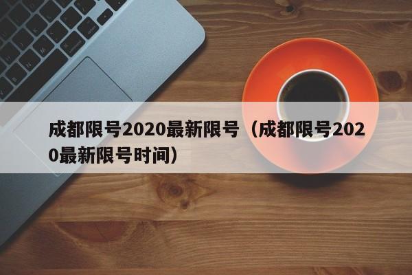 成都限号2020最新限号(成都限号2020最新限号时间)