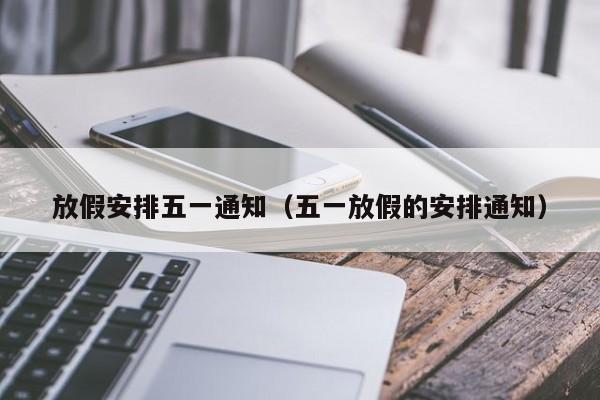 放假安排五一通知(五一放假的安排通知)
