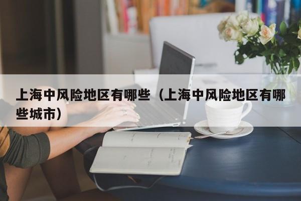 上海中风险地区有哪些(上海中风险地区有哪些城市)