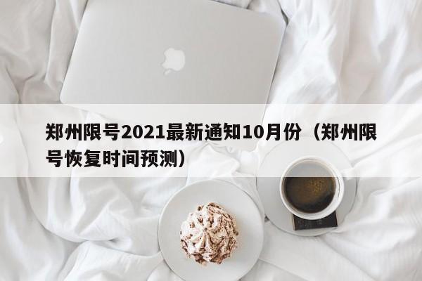 郑州限号2021最新通知10月份(郑州限号恢复时间预测)