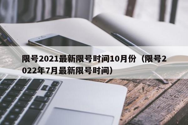 限号2021最新限号时间10月份(限号2022年7月最新限号时间)