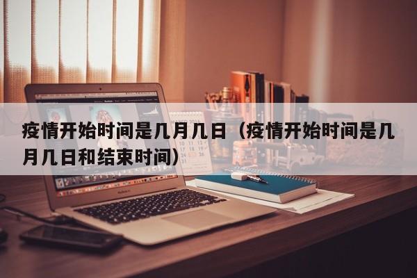 疫情开始时间是几月几日(疫情开始时间是几月几日和结束时间)