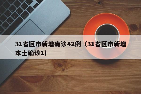 31省区市新增确诊42例(31省区市新增本土确诊1)