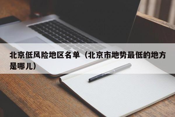 北京低风险地区名单(北京市地势最低的地方是哪儿)