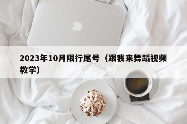 2023年10月限行尾号(跟我来舞蹈视频教学)
