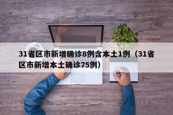 31省区市新增确诊8例含本土1例(31省区市新增本土确诊75例)