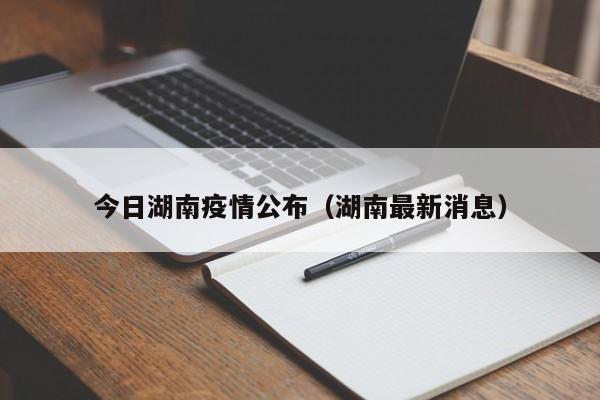 今日湖南疫情公布(湖南最新消息)