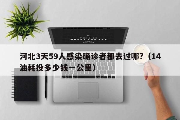 河北3天59人感染确诊者都去过哪?(14油耗投多少钱一公里)