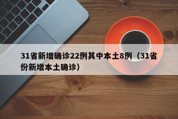 31省新增确诊22例其中本土8例(31省份新增本土确诊)
