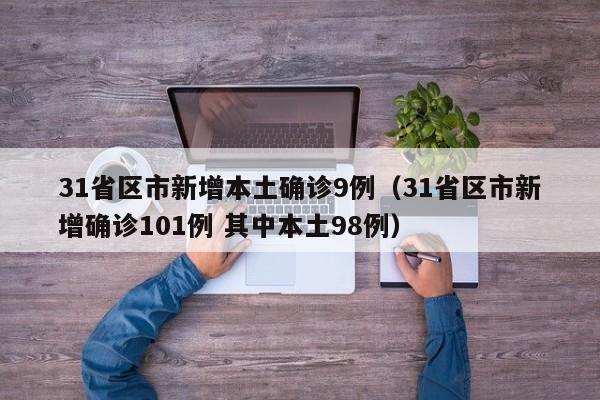 31省区市新增本土确诊9例(31省区市新增确诊101例 其中本土98例)