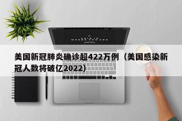 美国新冠肺炎确诊超422万例(美国感染新冠人数将破亿2022)