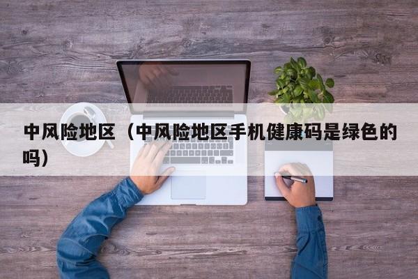 中风险地区(中风险地区手机健康码是绿色的吗)