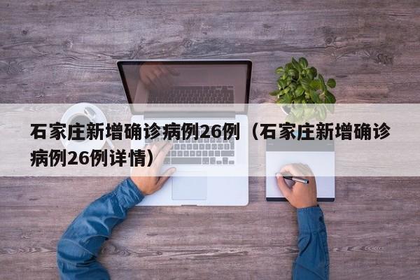 石家庄新增确诊病例26例(石家庄新增确诊病例26例详情)