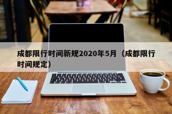 成都限行时间新规2020年5月(成都限行时间规定)