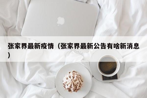 张家界最新疫情(张家界最新公告有啥新消息)