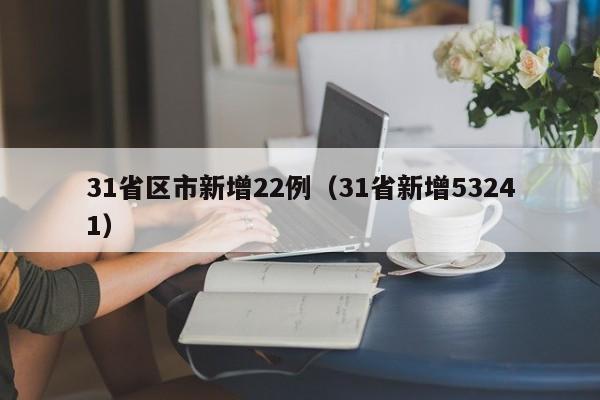 31省区市新增22例(31省新增53241)