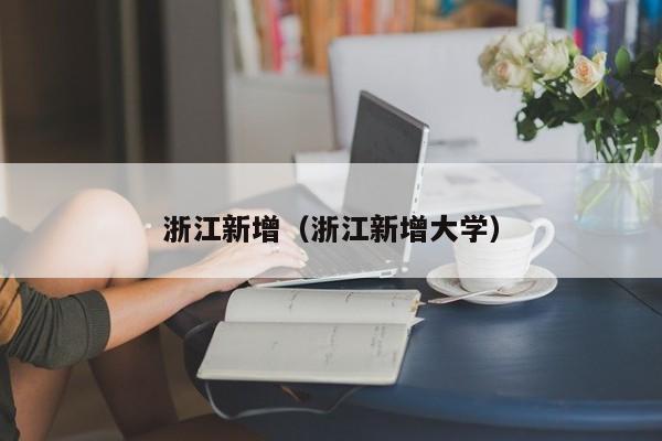 浙江新增(浙江新增大学)