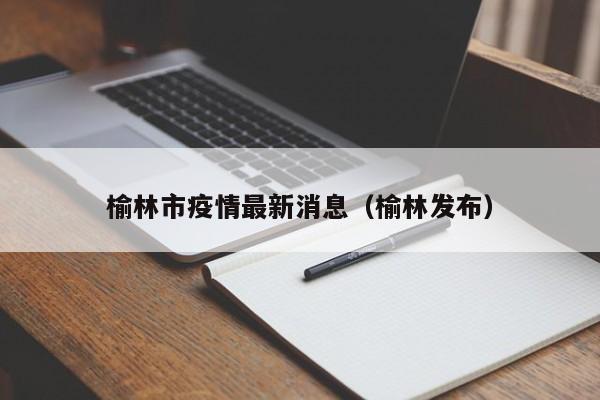 榆林市疫情最新消息(榆林发布)