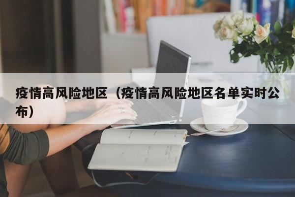 疫情高风险地区(疫情高风险地区名单实时公布)