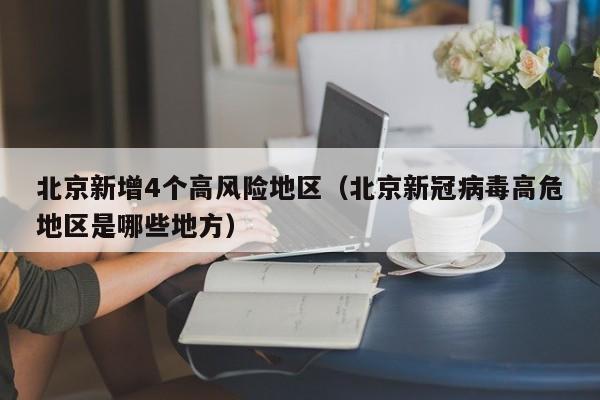 北京新增4个高风险地区(北京新冠病毒高危地区是哪些地方)