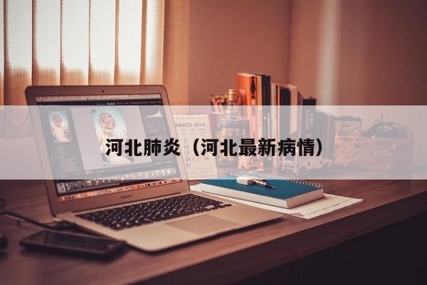 河北肺炎(河北最新病情)