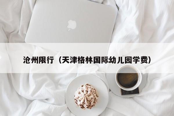 沧州限行(天津格林国际幼儿园学费)