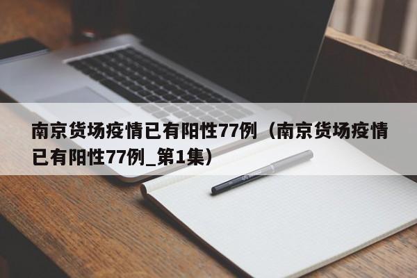 南京货场疫情已有阳性77例(南京货场疫情已有阳性77例_第1集)