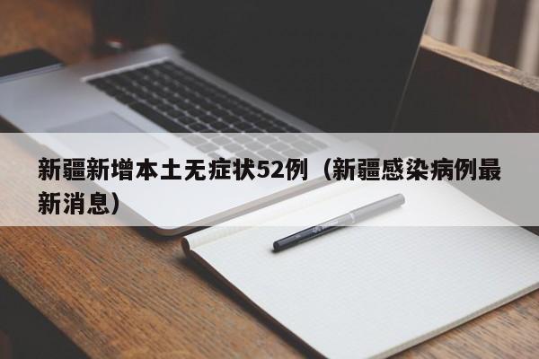 新疆新增本土无症状52例(新疆感染病例最新消息)