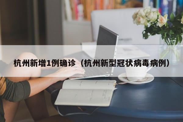 杭州新增1例确诊(杭州新型冠状病毒病例)