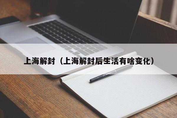 上海解封(上海解封后生活有啥变化)
