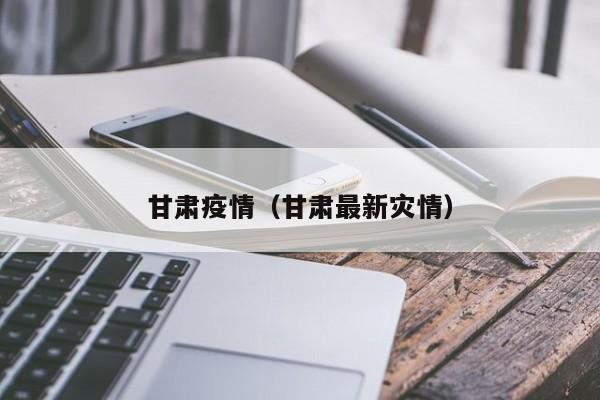 甘肃疫情(甘肃最新灾情)