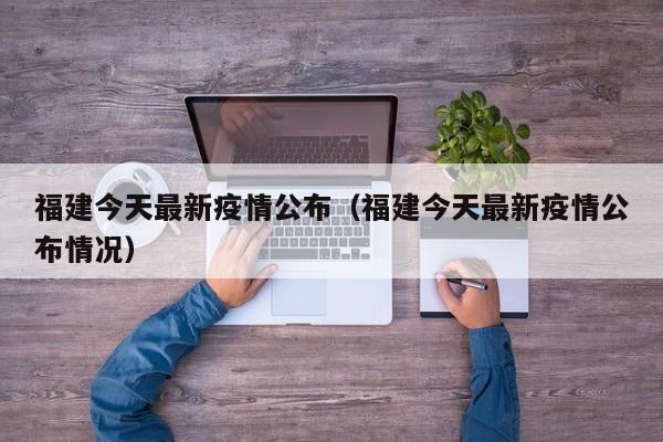 福建今天最新疫情公布(福建今天最新疫情公布情况)