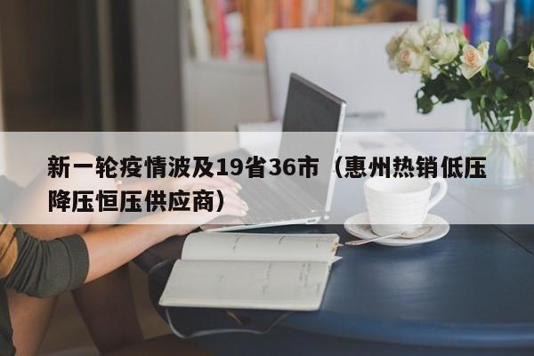 新一轮疫情波及19省36市(惠州热销低压降压恒压供应商)