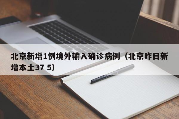 北京新增1例境外输入确诊病例(北京昨日新增本土37 5)