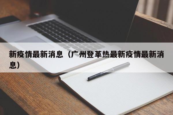 新疫情最新消息(广州登革热最新疫情最新消息)