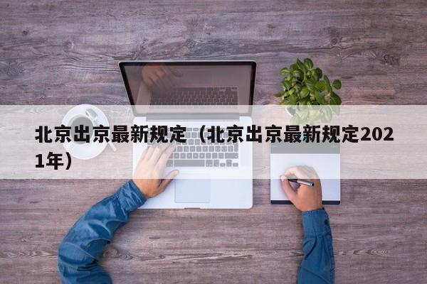 北京出京最新规定(北京出京最新规定2021年)