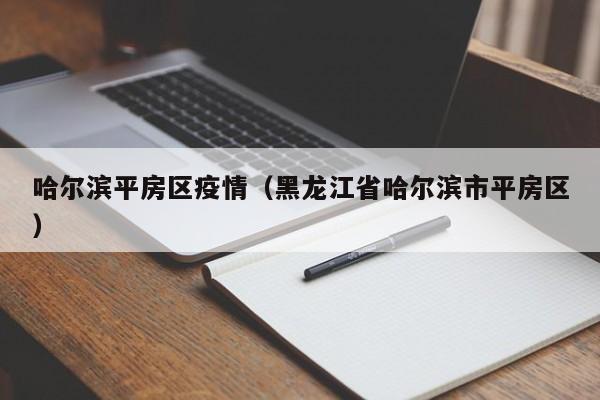 哈尔滨平房区疫情(黑龙江省哈尔滨市平房区)