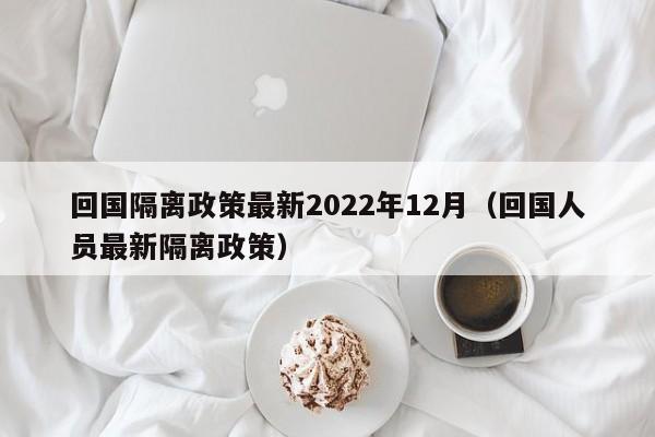 回国隔离政策最新2022年12月(回国人员最新隔离政策)